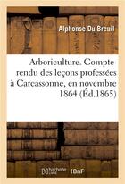 Couverture du livre « Arboriculture. Compte-rendu des leçons professées à Carcassonne, en novembre 1864 » de Du Breuil Alphonse aux éditions Hachette Bnf