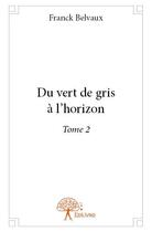 Couverture du livre « Du vert de gris à l'horizon t.2 » de Franck Belvaux aux éditions Edilivre