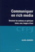 Couverture du livre « Communiquer en rich media ; structurer les contenus en optimisant textes, sons, images et liens » de Alain Joannes aux éditions Cfpj