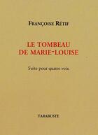 Couverture du livre « Le tombeau de Marie-Louise : suite pour quatre voix » de Francoise Retif aux éditions Tarabuste