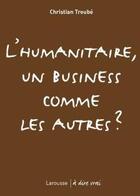 Couverture du livre « L'humanitaire, un business comme les autres ? » de Christian Troube aux éditions Larousse