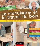 Couverture du livre « La menuiserie et le travail du bois ; j'entretiens, je répare, je construis » de Robert Longechal aux éditions Dunod