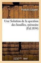 Couverture du livre « Une solution de la question des houilles, memoire » de Coignet Francois aux éditions Hachette Bnf