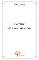 Couverture du livre « L'affaire de l'ambassadeur » de Paul Deleon aux éditions Edilivre