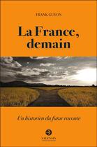 Couverture du livre « La France, demain : un historien du futur raconte » de Frank Guyon aux éditions Editions Valensin