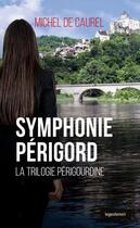 Couverture du livre « Symphonie Périgord ; la trilogie périgourdine » de Michel De Caurel aux éditions Geste