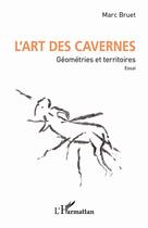 Couverture du livre « L'art des cavernes : Géométries et territoires. Essai. » de Marc Bruet aux éditions L'harmattan