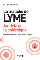 Couverture du livre « La maladie de lyme ; au delà-de la polémique » de Yves Hansmann aux éditions Solar