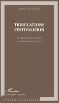 Couverture du livre « Tribulations festivalières ; les festivals de cinéma et audiovisuel en France » de Christel Taillibert aux éditions L'harmattan