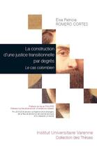 Couverture du livre « La construction d'une justice transitionnelle par degrés ; le cas colombien » de Elsa Patricia Romero Cortes aux éditions Institut Universitaire Varenne