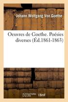 Couverture du livre « Oeuvres de Goethe ; poésies diverses (édition 1861-1863) » de Johann Wolfgang Von Goethe aux éditions Hachette Bnf