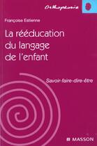 Couverture du livre « La rééducation du langage de l'enfant : SAVOIR-FAIRE-DIRE-ETRE POD » de Francoise Estienne aux éditions Elsevier-masson