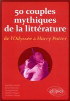 Couverture du livre « 50 couples mythiques de la littérature, de l'odyssée à Harry Potter » de Raphael Lucchini et Benoit Meunier aux éditions Ellipses