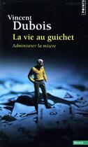 Couverture du livre « La vie au guichet ; administrer la misère » de Vincent Dubois aux éditions Points