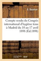 Couverture du livre « Compte rendu du congres international d'hygiene tenu a madrid du 10 au 17 avril 1898 » de Baudran G aux éditions Hachette Bnf