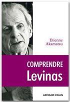 Couverture du livre « Comprendre Lévinas » de Etienne Akamatsu aux éditions Armand Colin