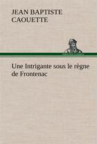 Couverture du livre « Une intrigante sous le regne de frontenac » de Caouette J B ( B. aux éditions Tredition