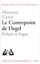 Couverture du livre « Le contrepoint de Hegel ; prélude et fugue » de Maxence Caron aux éditions Vrin