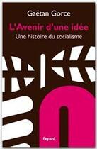 Couverture du livre « L'avenir d'une idée ; une histoire du socialisme » de Gaetan Gorce aux éditions Fayard