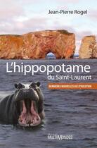 Couverture du livre « L'hippopotame du Saint-Laurent ; dernières nouvelles de l'évolution » de Jean-Pierre Rogel aux éditions Editions Multimondes