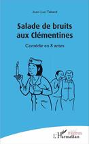 Couverture du livre « Salade de bruits aux clémentines ; comédie en 8 actes » de Jean-Luc Tabard aux éditions L'harmattan