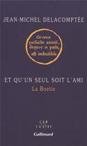 Couverture du livre « Et qu'un seul soit l'ami - la boetie » de Delacomptee J-M. aux éditions Gallimard