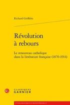 Couverture du livre « Le renouveau catholique dans la littérature française (1870-1914) » de Richard Griffiths aux éditions Classiques Garnier