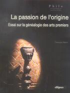 Couverture du livre « La passion de l'origine, essai sur la genealogie des arts premiers » de Francois Warin aux éditions Ellipses