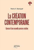 Couverture du livre « La création contemporaine : genèse d'une nouvelle pensée créative » de Pierre R. Blanquet aux éditions Persee
