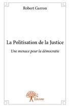 Couverture du livre « La politisation de la justice » de Robert Garron aux éditions Edilivre