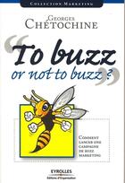 Couverture du livre « To buzz or not to buzz ? comment lancer une campagne de buzz marketing » de Georges Chetochine aux éditions Editions D'organisation