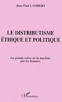 Couverture du livre « Le distributisme éthique et politique ; la grande relève de la machine par les hommes » de Jean-Paul Lambert aux éditions L'harmattan