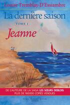 Couverture du livre « La dernière saison Tome 1 ; Jeanne » de Louise Tremblay D'Essiambre aux éditions Guy Saint-jean Editeur