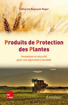 Couverture du livre « Produits de protection des plantes ; innovation et sécurité pour une agriculture durable » de Catherine Regnault-Roger aux éditions Tec&doc