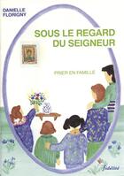 Couverture du livre « Sous le regard du Seigneur : Prier en famille » de Florigny Danielle aux éditions Fidelite