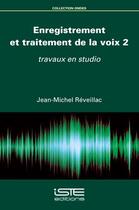 Couverture du livre « Enregistrement et traitement de la voix t.2 : Travaux en studio » de Jean-Michel Reveillac aux éditions Iste