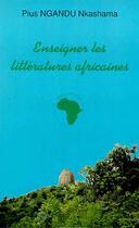 Couverture du livre « ENSEIGNER LES LITTERATURES AFRICAINES : Aux origines de la Négritude » de Pius Ngandu Nkashama aux éditions Editions L'harmattan