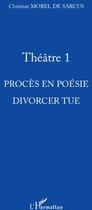Couverture du livre « Théâtre Tome 1 ; procès en poésie ; divorcer tue » de Christian Morel De Sarcus aux éditions L'harmattan