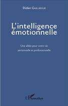 Couverture du livre « L'intelligence emotionnelle - une alliee pour votre vie personnelle et professionnelle » de Didier Gailliegue aux éditions L'harmattan