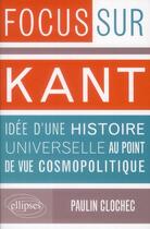 Couverture du livre « Focus sur Kant ; idée d'une histoire universelle au point de vue cosmopolitique » de Paulin Clochec aux éditions Ellipses