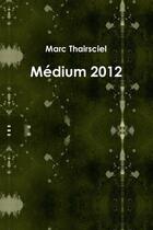 Couverture du livre « Medium 2012 » de Thairsciel Marc aux éditions Lulu