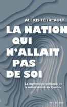 Couverture du livre « La nation qui n'allait pas de soi » de Alexis Tetreault aux éditions Vlb