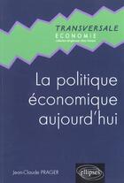Couverture du livre « La politique economique aujourd'hui » de Jean-Claude Prager aux éditions Ellipses