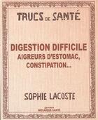 Couverture du livre « Digestion difficile ; aigreurs d'estomac, constipation... » de Sophie Lacoste aux éditions Mosaique Sante