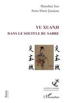 Couverture du livre « YU Xuanji : Dans le souffle du sabre » de Anne-Marie Jeanjean et Shanshan Sun aux éditions L'harmattan