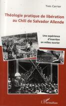 Couverture du livre « Théologie pratique de libération au Chili de Salvador Allende ; une expérience d'insertion en milieu ouvrier » de Yves Carrier aux éditions L'harmattan