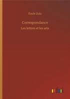 Couverture du livre « Correspondance ; les lettres et les arts » de Émile Zola aux éditions Timokrates