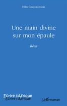 Couverture du livre « Une main divine sur mon épaule » de Felix Gnayoro Grah aux éditions L'harmattan