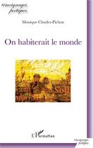 Couverture du livre « On habiterait le monde » de Monique Charles-Pichon aux éditions L'harmattan