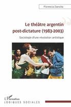Couverture du livre « Le théâtre argentin post-dictature (1983-2003) ; sociologie d'une révolution artistique » de Florencia Dansilio aux éditions L'harmattan